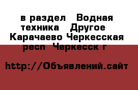  в раздел : Водная техника » Другое . Карачаево-Черкесская респ.,Черкесск г.